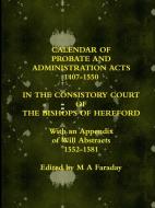 CALENDAR OF PROBATE AND ADMINISTRATION ACTS 1407-1550 IN THE CONSISTORY COURT OF THE BISHOPS OF HEREFORD di M A Faraday edito da Lulu.com