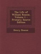 The Life of William Roscoe, Volume 1 - Primary Source Edition di Henry Roscoe edito da Nabu Press