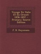 Voyage En Italie Et En Orient: 1856-1857 - Primary Source Edition di J. B. Huysmans edito da Nabu Press