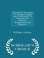 Elementary Principles Of Aeroplane Design And Construction di William Arthur edito da Scholar's Choice