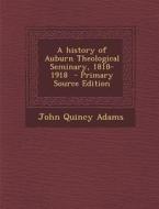 A History of Auburn Theological Seminary, 1818-1918 - Primary Source Edition di John Quincy Adams edito da Nabu Press