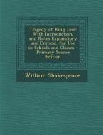 Tragedy of King Lear: With Introduction, and Notes Explanatory and Critical. for Use in Schools and Classes - Primary Source Edition di William Shakespeare edito da Nabu Press