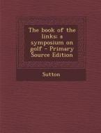 The Book of the Links; A Symposium on Golf di Martin Hubert Foquett Sutton, H. S. Colt, Bernard Darwin edito da Nabu Press