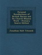 Personal Recollections of British Burma and Its Church Mission Work - Primary Source Edition di Jonathan Holt Titcomb edito da Nabu Press
