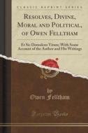 Resolves, Divine, Moral And Political, Of Owen Felltham di Owen Felltham edito da Forgotten Books