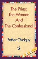 The Priest, the Woman and the Confessional di Chiniquy Father Chiniquy, Father Chiniquy edito da 1st World Library - Literary Society