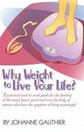 Why Weight To Live Your Life? A Practical Week To Week Guide For The Healing Of The Mind, Heart, Spirit And Even The Body, Of Women Who Have The Sympt di Johanne Gauthier edito da Publishamerica
