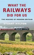What the Railways Did For Us di Stuart Hylton edito da Amberley Publishing