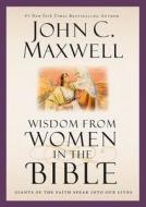 Wisdom from Women in the Bible: Giants of the Faith Speak Into Our Lives di John C. Maxwell edito da FAITHWORDS