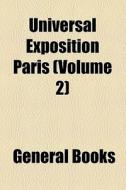 Universal Exposition Paris (volume 2) di Unknown Author, Books Group edito da General Books Llc