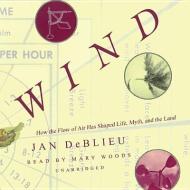 Wind: How the Flow of Air Has Shaped Life, Myth, and the Land di Jan DeBlieu edito da Blackstone Audiobooks