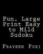 Fun, Large Print Easy to Mild Sudoku: Easy to Read, Large Grid Puzzles di Praveen Puri edito da Createspace