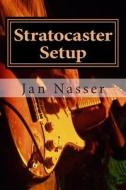 Stratocaster Setup: Including How to Tune a Guitar, How to Tune a Guitar by Ear, How to Change Guitar Strings and How to Set Guitar Intona di Jan Nasser edito da Createspace