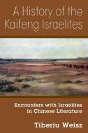 A History of the Kaifeng Israelites: Encounters with Israelites in Chinese Literature di Tiberiu Weisz edito da OUTSKIRTS PR