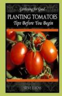 Planting Tomatoes: Tips Before You Begin di Steve Lucas edito da Createspace