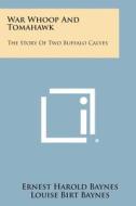 War Whoop and Tomahawk: The Story of Two Buffalo Calves di Ernest Harold Baynes, Louise Birt Baynes edito da Literary Licensing, LLC