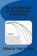 An Introduction to the Ballistics of Firearms: Edited by Paul F. Kisak di Edited by Paul F. Kisak edito da Createspace Independent Publishing Platform