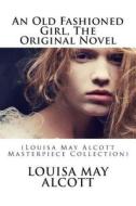 An Old Fashioned Girl, the Original Novel: (Louisa May Alcott Masterpiece Collection) di Louisa May Alcott edito da Createspace
