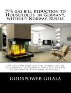 79% Gas Bill Reduction to Households in Germany, Without Norway, Russia and Netherlands Refineries.: Business Plan di Msc Godspower Gilala edito da Createspace