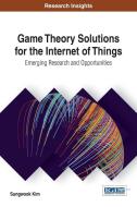 Game Theory Solutions for the Internet of Things di Sungwook Kim edito da Information Science Reference