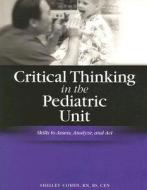 Critical Thinking in the Pediatric Unit: Skills to Assess, Analyze and Act [With CDROM] di Shelley Cohen edito da Hcpro Inc.
