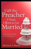 Call the Preacher I Think I Want to Get Married di Michael A. Smith edito da XULON PR