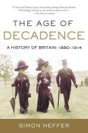 The Age of Decadence: A History of Britain: 1880-1914 di Simon Heffer edito da PEGASUS BOOKS