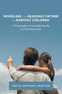 Modeling The Heavenly Father To Earthly Children di Keating Kevin Anthony Keating edito da Westbow Press