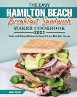 The Easy Hamilton Beach Breakfast Sandwich Maker Cookbook 2021 di Julie Taylor edito da Julie Taylor