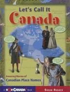Let's Call It Canada: Amazing Stories of Canadian Place Names di Susan Hughes edito da Owlkids