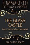 Summary: The Glass Castle - Summarized for Busy People: A Memoir: Based on the Book by Jeannette Walls di Goldmine Reads edito da Createspace Independent Publishing Platform