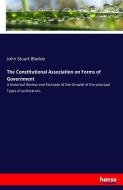 The Constitutional Association on Forms of Government di John Stuart Blackie edito da hansebooks