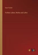 Fichtes Leben, Werke und Lehre di Kuno Fischer edito da Outlook Verlag