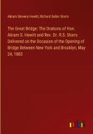 The Great Bridge: The Orations of Hon. Abram S. Hewitt and Rev. Dr. R.S. Storrs Delivered on the Occasion of the Opening of Bridge Between New York an di Abram Stevens Hewitt, Richard Salter Storrs edito da Outlook Verlag