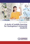 A study of mobile learning for Guangzhou's University students di Wong Chun Hung Hugo edito da LAP Lambert Academic Publishing