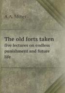 The Old Forts Taken Five Lectures On Endless Punishment And Future Life di A A Miner edito da Book On Demand Ltd.