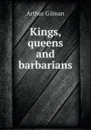 Kings, Queens And Barbarians di Arthur Gilman edito da Book On Demand Ltd.