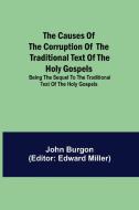 The Causes of the Corruption of the Traditional Text of the Holy Gospels; Being the Sequel to The Traditional Text of the Holy Gospels di John Burgon edito da Alpha Editions