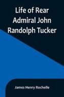 Life of Rear Admiral John Randolph Tucker di James Henry Rochelle edito da Alpha Editions