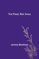 Not Paul, But Jesus di Jeremy Bentham edito da Alpha Editions
