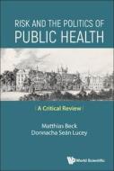 Risk and the Politics of Public Health: A Critical Review di Matthias Beck edito da WORLD SCIENTIFIC PUB CO INC