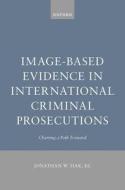 Image-Based Evidence In International Criminal Prosecutions di Jonathan W. Hak edito da Oxford University Press