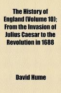 The History Of England (volume 10); From The Invasion Of Julius Caesar To The Revolution In 1688 di David Hume edito da General Books Llc