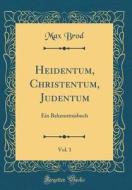 Heidentum, Christentum, Judentum, Vol. 1: Ein Bekenntnisbuch (Classic Reprint) di Max Brod edito da Forgotten Books