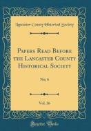 Papers Read Before the Lancaster County Historical Society, Vol. 36: No; 6 (Classic Reprint) di Lancaster County Historical Society edito da Forgotten Books