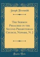 The Sermon Preached in the Second Presbyterian Church, Newark, N. J (Classic Reprint) di Joseph Fewsmith edito da Forgotten Books