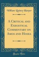 A Critical and Exegetical Commentary on Amos and Hosea (Classic Reprint) di William Rainey Harper edito da Forgotten Books