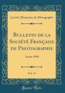 Bulletin de la Societe Francaise de Photographie, Vol. 14: Annee 1898 (Classic Reprint) di Societe Francaise De Photographie edito da Forgotten Books