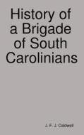 History of a Brigade of South Carolinians di J. F. J. Caldwell edito da Lulu.com