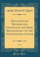 Diplomatische Beiträge Zur Geschichte Der Mark Brandenburg Und Ihr Angrenzenden Länder, Vol. 1 (Classic Reprint) di Adolph Friedrich Riedel edito da Forgotten Books